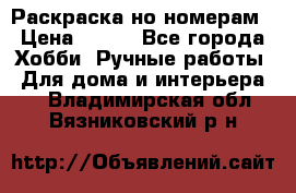 Раскраска но номерам › Цена ­ 500 - Все города Хобби. Ручные работы » Для дома и интерьера   . Владимирская обл.,Вязниковский р-н